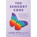 The Sensory Code: Understanding Sensory Processing Differences to Support Your Child's Unique Needs