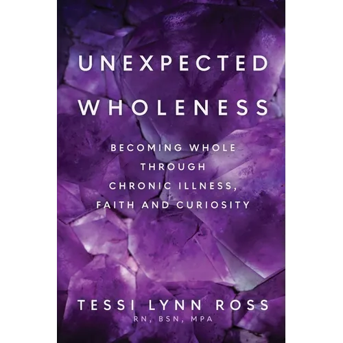 Unexpected Wholeness: Becoming Whole Through Chronic Illness, Faith and Curiosity