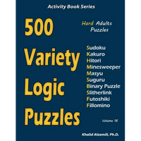500 Variety Logic Puzzles: 500 Hard Adults Puzzles (Sudoku, Kakuro, Hitori, Minesweeper, Masyu, Suguru, Binary Puzzle, Slitherlink, Futoshiki, Fillomi - Paperback