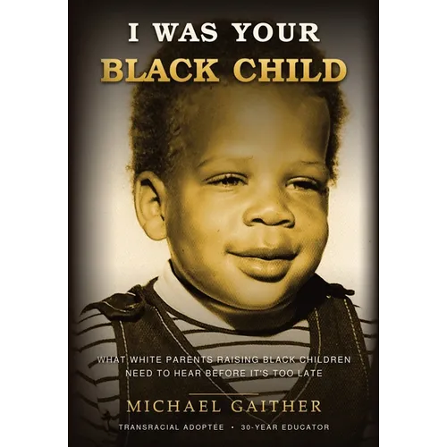 I Was Your Black Child: What White Parents Raising Black Children Need to Hear Before It's Too Late