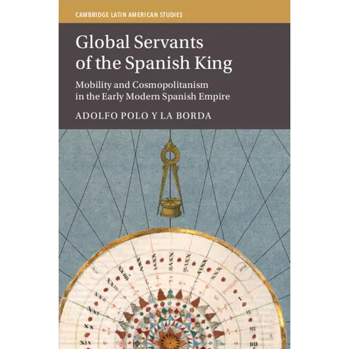 Global Servants of the Spanish King: Mobility and Cosmopolitanism in the Early Modern Spanish Empire