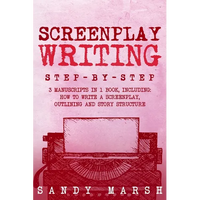 Screenplay Writing: Step-by-Step 3 Manuscripts in 1 Book Essential Scriptwriting, Screenplay Outlining and Screenplay Story Structure Tricks Any Write - Paperback