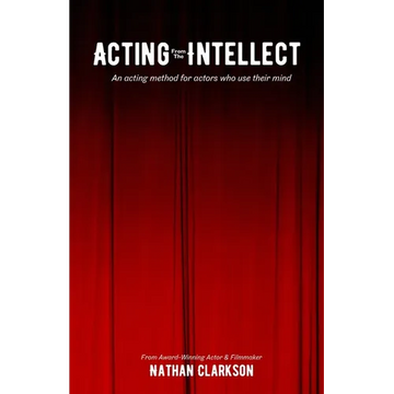 Acting from the Intellect: An Acting Method for Actors Who Use Their Mind - Paperback