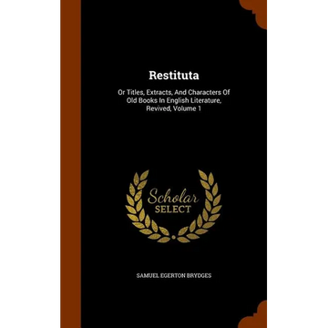 Restituta: Or Titles, Extracts, And Characters Of Old Books In English Literature, Revived, Volume 1 - Hardcover
