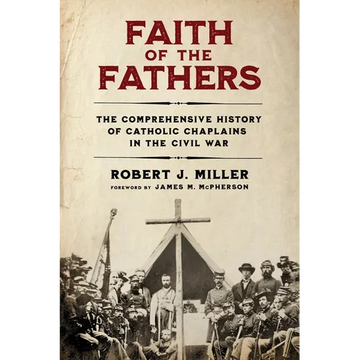 Faith of the Fathers: The Comprehensive History of Catholic Chaplains in the Civil War - Hardcover