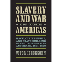 Slavery and War in the Americas: Race, Citizenship, and State Building in the United States and Brazil, 1861-1870 - Hardcover