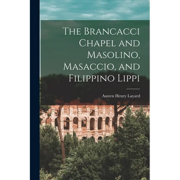 The Brancacci Chapel and Masolino, Masaccio, and Filippino Lippi - Paperback