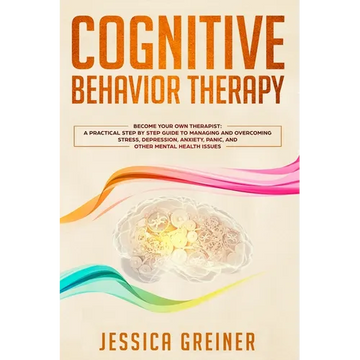 Cognitive Behavior Therapy: A Practical Step By Step Guide To Managing And Overcoming Stress, Depression, Anxiety, Panic, And Other Mental Health Issu - Paperback