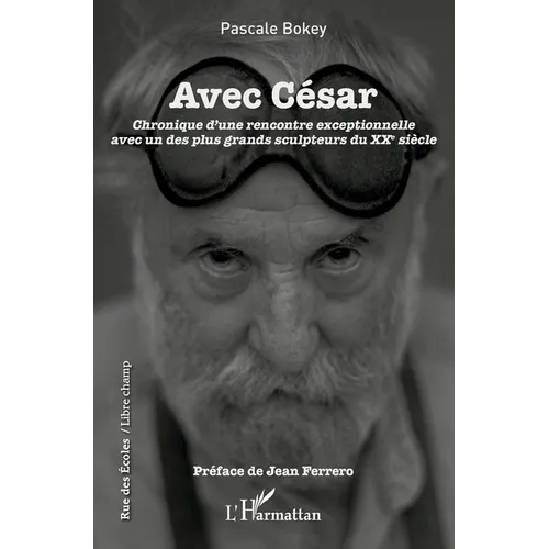 Avec César: Chronique d'une rencontre exceptionelle avec un des plus grands sculpteurs du XXe siècle