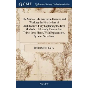 The Student's Instructor in Drawing and Working the Five Orders of Architecture. Fully Explaining the Best Methods ... Elegantly Engraved on Thirty-th - Hardcover