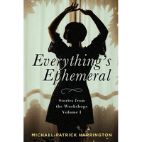 Everything's Ephemeral: Stories from the Workshops Volume I - Paperback
