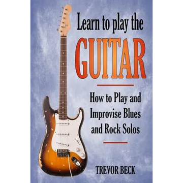 Learn to Play the Guitar: How to Play and Improvise Blues and Rock Solos - Paperback