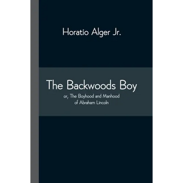 The Backwoods Boy; Or, The Boyhood And Manhood Of Abraham Lincoln - Paperback