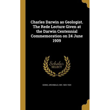 Charles Darwin as Geologist. The Rede Lecture Given at the Darwin Centennial Commemoration on 24 June 1909 - Hardcover