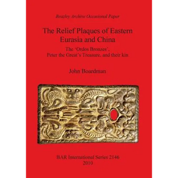 The Relief Plaques of Eastern Eurasia and China: The 'Ordos Bronzes', Peter the Great's Treasure, and their kin - Paperback