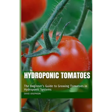 Hydroponic Tomatoes: The Beginner's Guide to Growing Tomatoes in Hydroponic Systems - Paperback