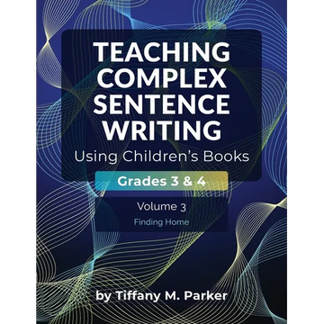 Teaching Complex Sentence Writing Using Children's Books: Grades 3 & 4 Volume 3: Finding Home - Paperback