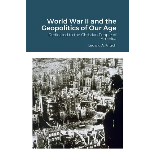 World War II and the Geopolitics of Our Age: Dedicated to the Christian People of America