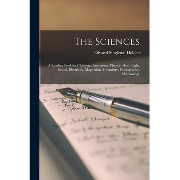 The Sciences: A Reading Book for Children: Astronomy, Physics--heat, Light, Sound, Electricity, Magnetism--chemistry, Physiography, Meteorology - Paperback