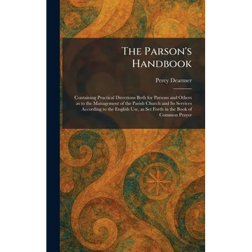 The Parson's Handbook: Containing Practical Directions Both for Parsons and Others as to the Management of the Parish Church and Its Services Accordin - Hardcover