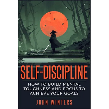 Self-Discipline: How To Build Mental Toughness And Focus To Achieve Your Goals - Paperback