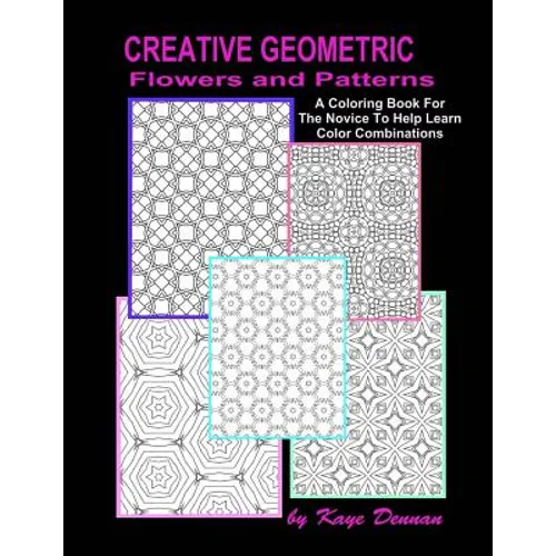 Creative Geometric Flowers and Patterns: A Coloring Book For The Novice To Help Learn Color Combinations