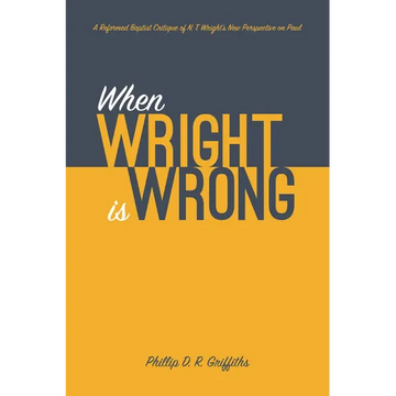 When Wright Is Wrong: A Reformed Baptist Critique of N. T. Wright's New Perspective on Paul - Paperback