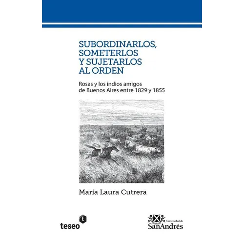 Subordinarlos, someterlos y sujetarlos al orden: Rosas y los indios amigos de Buenos Aires entre 1829 y 1855
