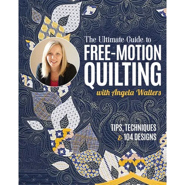 The Ultimate Guide to Free-Motion Quilting with Angela Walters: Tips, Techniques & 104 Designs - Paperback