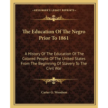 The Education Of The Negro Prior To 1861: A History Of The Education Of The Colored People Of The United States From The Beginning Of Slavery To The C - Paperback