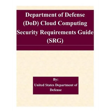 Department of Defense (DoD) Cloud Computing Security Requirements Guide (SRG) - Paperback