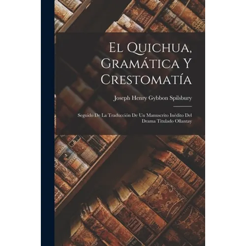 El Quichua, Gramática Y Crestomatía: Seguido De La Traducción De Un Manuscrito Inédito Del Drama Titulado Ollantay