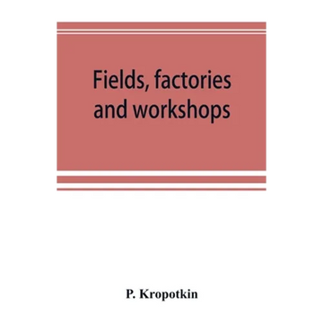 Fields, factories and workshops; or, Industry combined with agriculture and brain work with manual work - Paperback