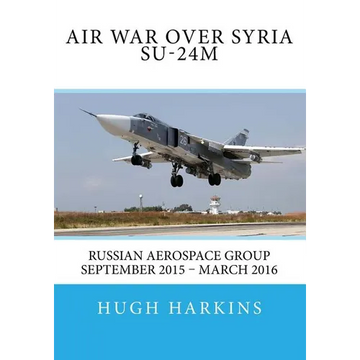 Air War over Syria - Su-24M: Russian Aerospace Group September 2015 - March 2016 - Paperback