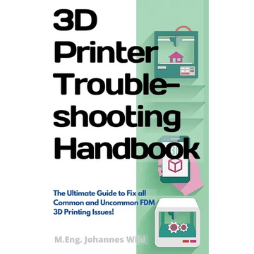 3D Printer Troubleshooting Handbook: The Ultimate Guide To Fix all Common and Uncommon FDM 3D Printing Issues! - Paperback