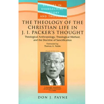 The Theology of the Christian Life in J I Packer's Thought: Theological Anthropology, Theological Method, and the Doctrine of Sanctification - Paperback