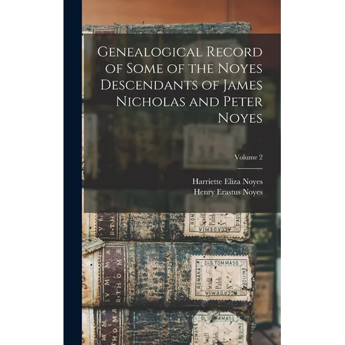 Genealogical Record of Some of the Noyes Descendants of James Nicholas and Peter Noyes; Volume 2