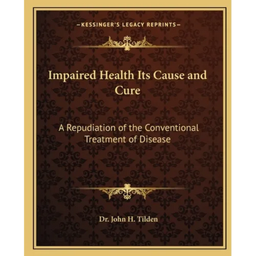 Impaired Health Its Cause and Cure: A Repudiation of the Conventional Treatment of Disease - Paperback