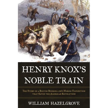 Henry Knox's Noble Train: The Story of a Boston Bookseller's Heroic Expedition That Saved the American Revolution - Hardcover