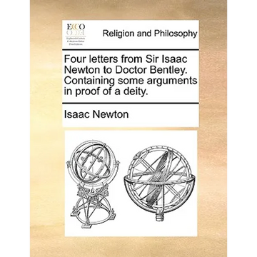Four Letters from Sir Isaac Newton to Doctor Bentley. Containing Some Arguments in Proof of a Deity. - Paperback