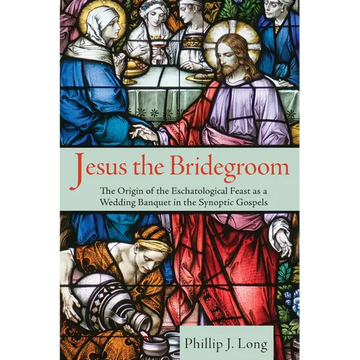 Jesus the Bridegroom: The Origin of the Eschatological Feast as a Wedding Banquet in the Synoptic Gospels - Hardcover