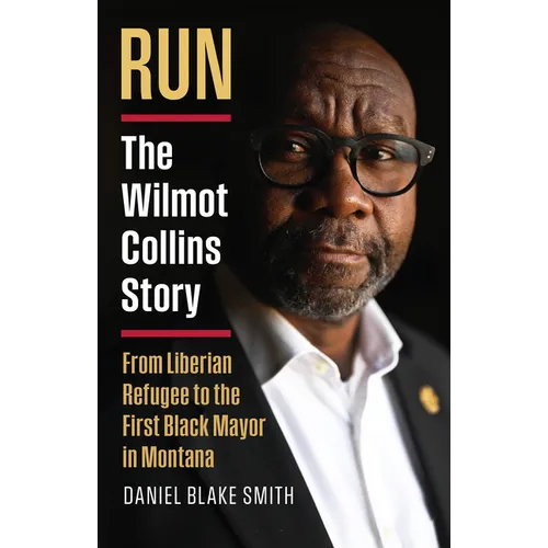 Run: The Wilmot Collins Story--From Liberian Refugee to the First Black Mayor in Montana