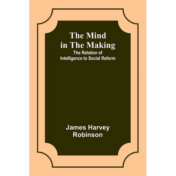 The Mind in the Making: The Relation of Intelligence to Social Reform - Paperback