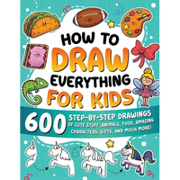 How to Draw Everything for Kids: 600 Step-by-Step Drawings of Cute Stuff, Animals, Food, Amazing Characters, Gifts, and Much More! - Paperback