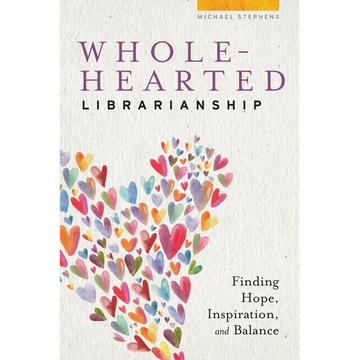 Wholehearted Librarianship: Finding Hope, Inspiration, and Balance - Paperback