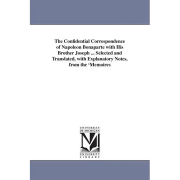 The Confidential Correspondence of Napoleon Bonaparte with His Brother Joseph ... Selected and Translated, with Explanatory Notes, from the 'Memoires - Paperback