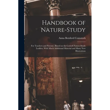 Handbook of Nature-study: For Teachers and Parents: Based on the Cornell Nature-study Leaflets, With Much Additional Material and Many new Illustratio - Paperback