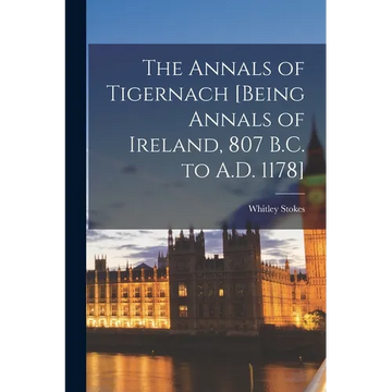 The Annals of Tigernach [being Annals of Ireland, 807 B.C. to A.D. 1178] - Paperback