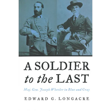 A Soldier to the Last: Maj. Gen. Joseph Wheeler in Blue and Gray - Paperback