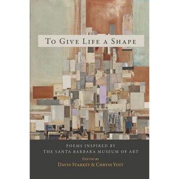 To Give Life a Shape: Poems Inspired by the Santa Barbara Museum of Art - Paperback